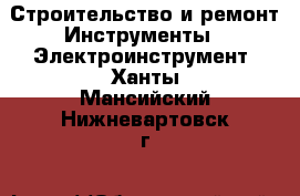 Строительство и ремонт Инструменты - Электроинструмент. Ханты-Мансийский,Нижневартовск г.